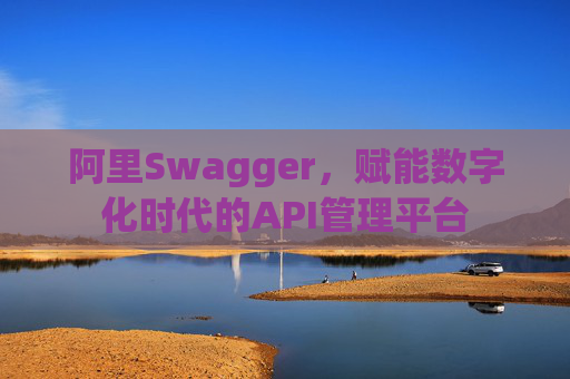 阿里Swagger,赋能数字化时代的API管理平台