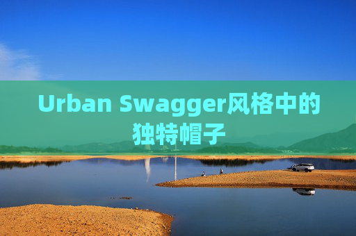 Urban Swagger风格中的独特帽子 Urban Swagger风格中的独特帽子